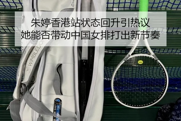 朱婷香港站状态回升引热议 她能否带动中国女排打出新节奏